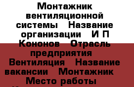 Монтажник вентиляционной системы › Название организации ­ И.П.Кононов › Отрасль предприятия ­ Вентиляция › Название вакансии ­ Монтажник  › Место работы ­ Котлостроительная  › Подчинение ­ Бригадиру › Минимальный оклад ­ 20 000 › Возраст от ­ 25 › Возраст до ­ 50 - Ростовская обл., Таганрог г. Работа » Вакансии   . Ростовская обл.